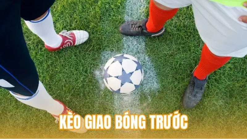 Kèo Giao Bóng Trước: Cách Chơi, Mẹo Soi Và Quản Trị Vốn